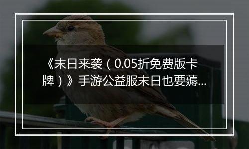 《末日来袭（0.05折免费版卡牌）》手游公益服末日也要薅羊毛，资源拿来吧你