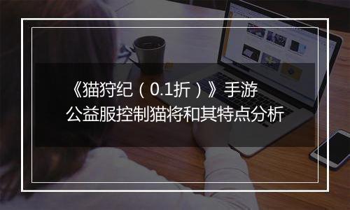 《猫狩纪（0.1折）》手游公益服控制猫将和其特点分析