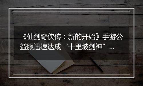 《仙剑奇侠传：新的开始》手游公益服迅速达成“十里坡剑神”？
