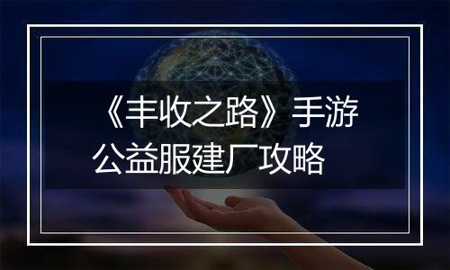 《丰收之路》手游公益服建厂攻略