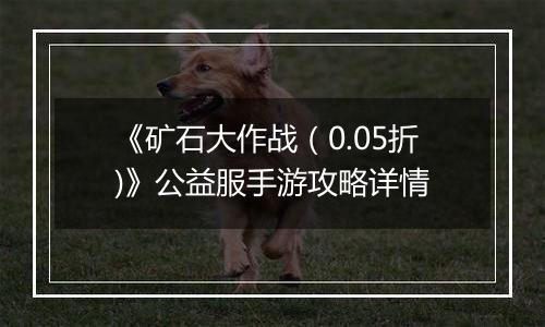 《矿石大作战（0.05折)》公益服手游攻略详情