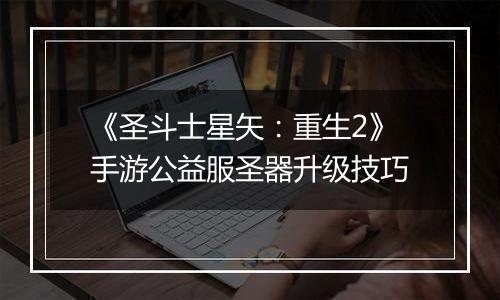 《圣斗士星矢：重生2》手游公益服圣器升级技巧