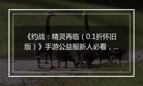 《约战：精灵再临（0.1折怀旧版）》手游公益服新人必看，每天要做什么