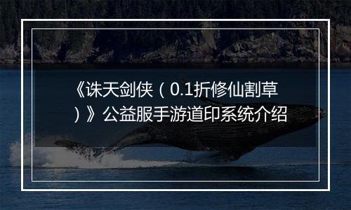 《诛天剑侠（0.1折修仙割草）》公益服手游道印系统介绍