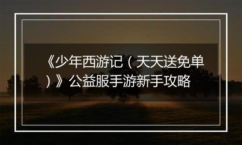《少年西游记（天天送免单）》公益服手游新手攻略