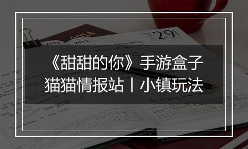 《甜甜的你》手游盒子猫猫情报站丨小镇玩法