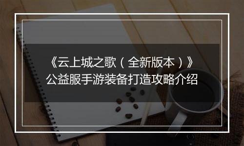 《云上城之歌（全新版本）》公益服手游装备打造攻略介绍