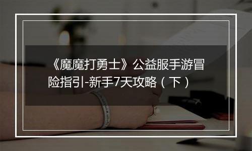 《魔魔打勇士》公益服手游冒险指引-新手7天攻略（下）