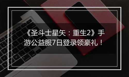 《圣斗士星矢：重生2》手游公益服7日登录领豪礼！