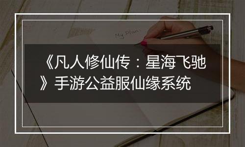 《凡人修仙传：星海飞驰》手游公益服仙缘系统