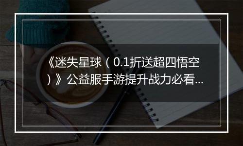 《迷失星球（0.1折送超四悟空）》公益服手游提升战力必看   PVP阵容选择攻略