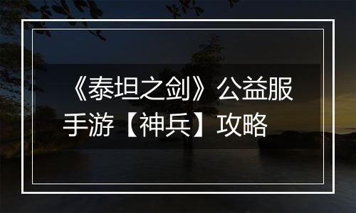 《泰坦之剑》公益服手游【神兵】攻略