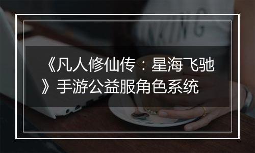 《凡人修仙传：星海飞驰》手游公益服角色系统