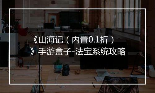 《山海记（内置0.1折）》手游盒子-法宝系统攻略