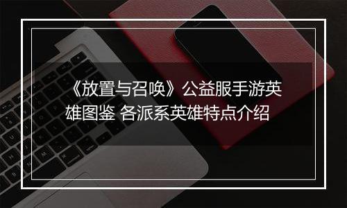 《放置与召唤》公益服手游英雄图鉴 各派系英雄特点介绍