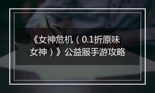 《女神危机（0.1折原味女神）》公益服手游攻略