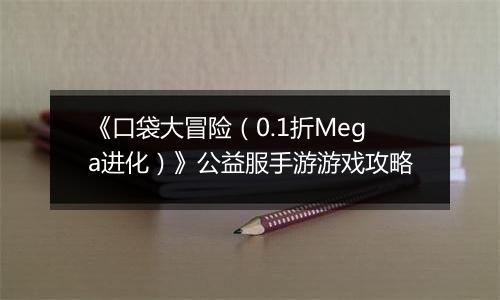 《口袋大冒险（0.1折Mega进化）》公益服手游游戏攻略