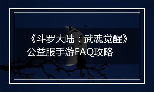 《斗罗大陆：武魂觉醒》公益服手游FAQ攻略