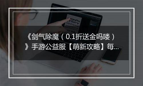 《剑气除魔（0.1折送金吗喽）》手游公益服【萌新攻略】每日收益最大化