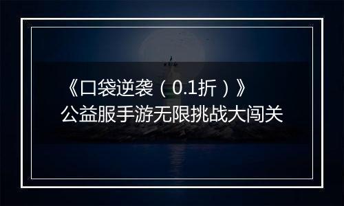 《口袋逆袭（0.1折）》公益服手游无限挑战大闯关