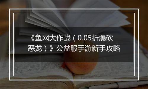 《鱼网大作战（0.05折爆砍恶龙）》公益服手游新手攻略