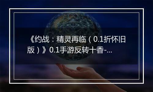 《约战：精灵再临（0.1折怀旧版）》0.1手游反转十香-技能篇