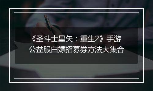 《圣斗士星矢：重生2》手游公益服白嫖招募券方法大集合