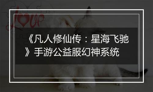 《凡人修仙传：星海飞驰》手游公益服幻神系统
