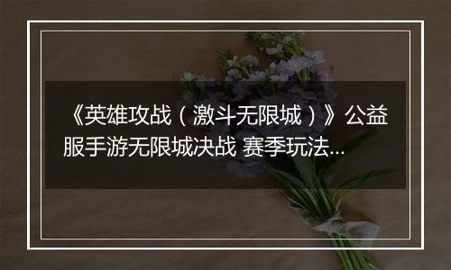 《英雄攻战（激斗无限城）》公益服手游无限城决战 赛季玩法介绍