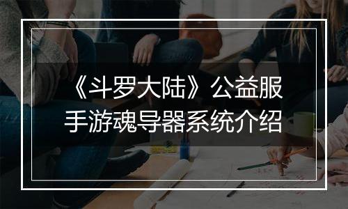 《斗罗大陆》公益服手游魂导器系统介绍
