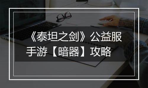 《泰坦之剑》公益服手游【暗器】攻略