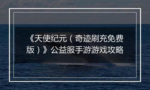 《天使纪元（奇迹刷充免费版）》公益服手游游戏攻略