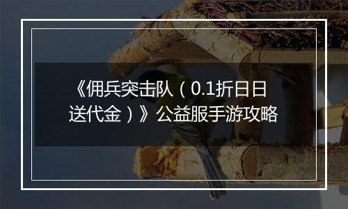 《佣兵突击队（0.1折日日送代金）》公益服手游攻略