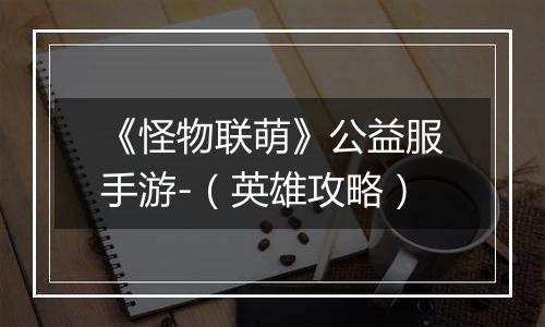 《怪物联萌》公益服手游-（英雄攻略）