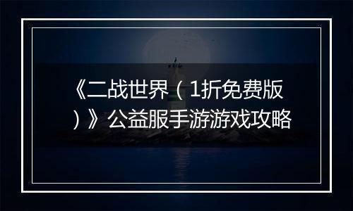 《二战世界（1折免费版）》公益服手游游戏攻略