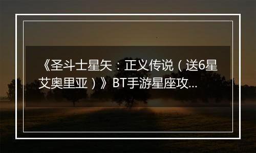 《圣斗士星矢：正义传说（送6星艾奥里亚）》BT手游星座攻略