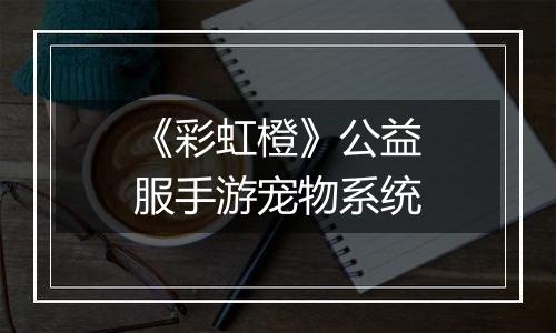 《彩虹橙》公益服手游宠物系统