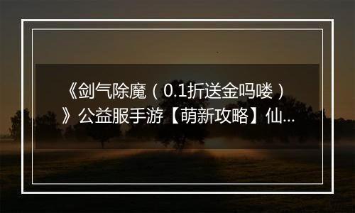 《剑气除魔（0.1折送金吗喽）》公益服手游【萌新攻略】仙缘的获取和使用