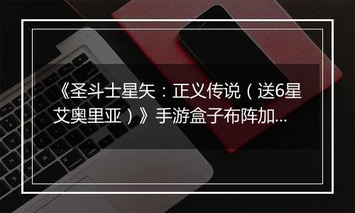《圣斗士星矢：正义传说（送6星艾奥里亚）》手游盒子布阵加成技巧