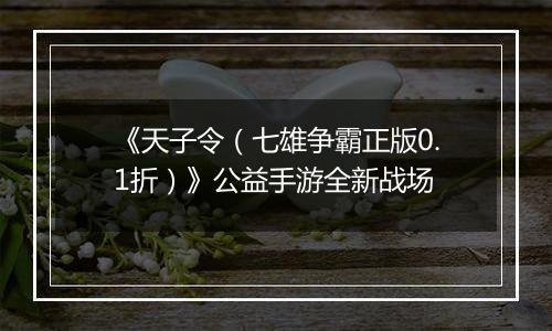 《天子令（七雄争霸正版0.1折）》公益手游全新战场