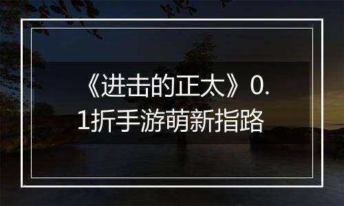 《进击的正太》0.1折手游萌新指路