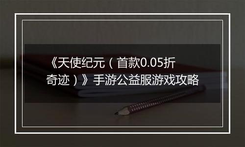 《天使纪元（首款0.05折奇迹）》手游公益服游戏攻略