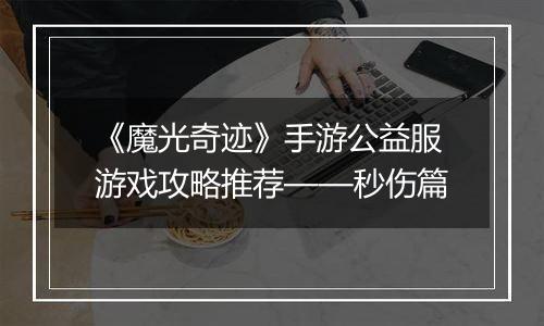 《魔光奇迹》手游公益服游戏攻略推荐——秒伤篇