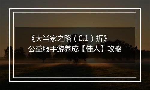 《大当家之路（0.1）折》公益服手游养成【佳人】攻略