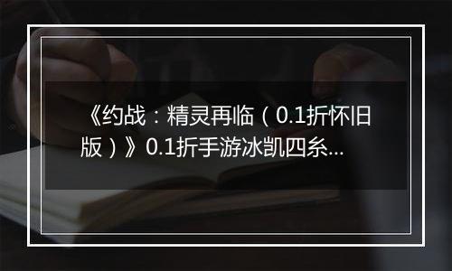 《约战：精灵再临（0.1折怀旧版）》0.1折手游冰凯四糸乃-基础介绍篇