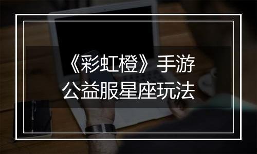 《彩虹橙》手游公益服星座玩法