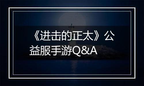《进击的正太》公益服手游Q&A