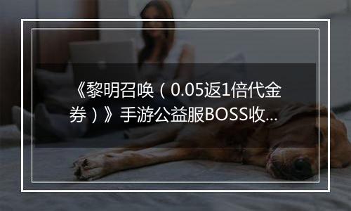 《黎明召唤（0.05返1倍代金券）》手游公益服BOSS收益最大化攻略