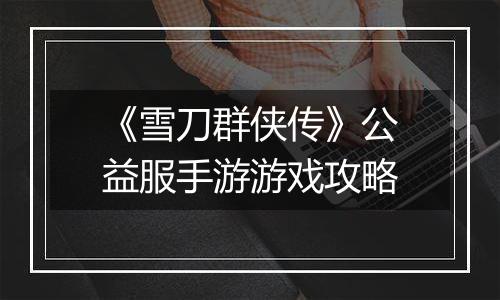 《雪刀群侠传》公益服手游游戏攻略