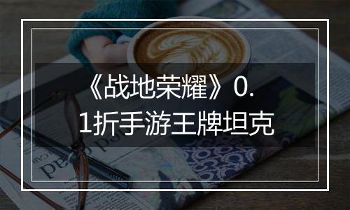 《战地荣耀》0.1折手游王牌坦克